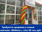 Требуется продавец в новый магазин «Мебель», зарплата 20 тысяч рублей